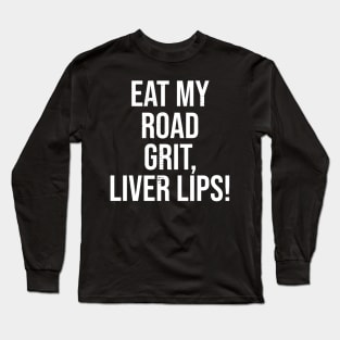 Eat My Road Grit, Liver Lips! Long Sleeve T-Shirt